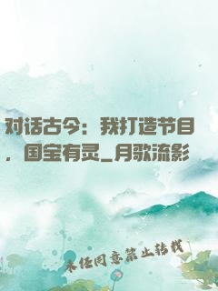 对话古今：我打造节目，国宝有灵