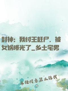 封神：我纣王赶尸，被女娲曝光了