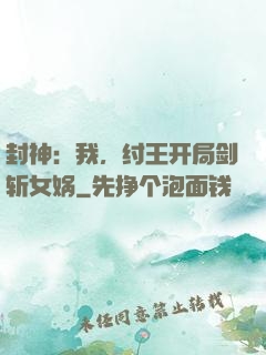 封神：我，纣王开局剑斩女娲