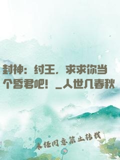封神：纣王，求求你当个昏君吧！