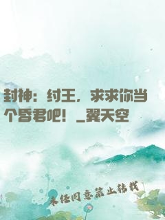 封神：纣王，求求你当个昏君吧！