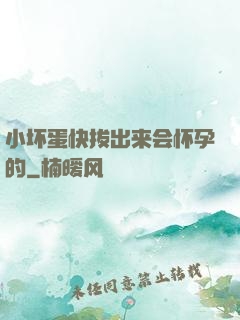 小坏蛋快拔出来会怀孕的