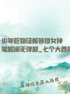 少年巨物征服各路女神笔趣阁无弹窗