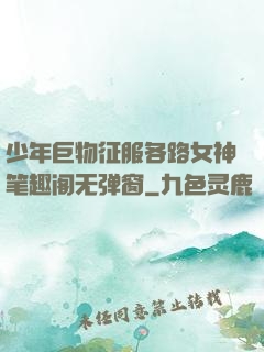 少年巨物征服各路女神笔趣阁无弹窗