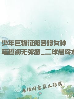少年巨物征服各路女神笔趣阁无弹窗