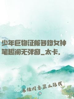 少年巨物征服各路女神笔趣阁无弹窗