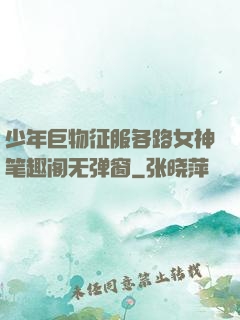 少年巨物征服各路女神笔趣阁无弹窗