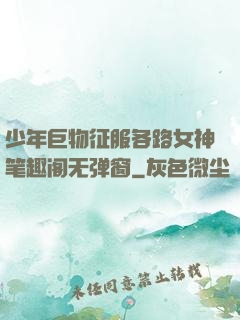 少年巨物征服各路女神笔趣阁无弹窗