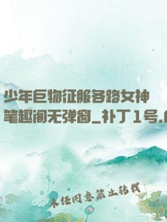 少年巨物征服各路女神笔趣阁无弹窗