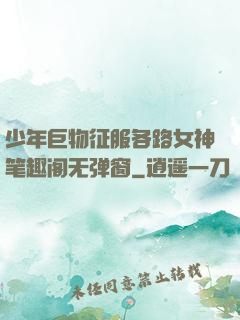 少年巨物征服各路女神笔趣阁无弹窗