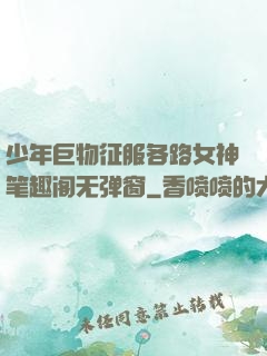 少年巨物征服各路女神笔趣阁无弹窗