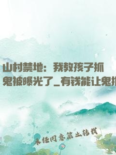 山村禁地：我教孩子抓鬼被曝光了