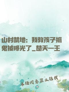 山村禁地：我教孩子抓鬼被曝光了