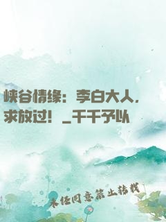 峡谷情缘：李白大人，求放过！