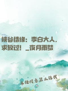 峡谷情缘：李白大人，求放过！