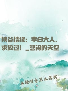 峡谷情缘：李白大人，求放过！