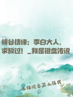 峡谷情缘：李白大人，求放过！