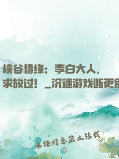 峡谷情缘：李白大人，求放过！