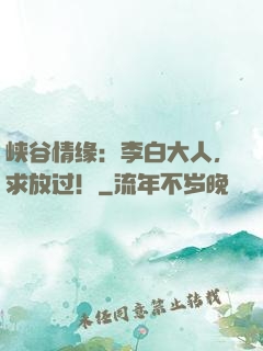 峡谷情缘：李白大人，求放过！