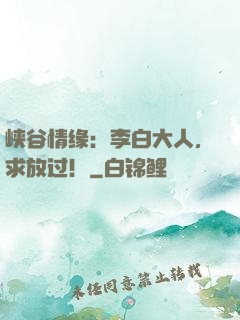 峡谷情缘：李白大人，求放过！