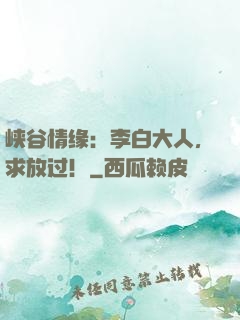 峡谷情缘：李白大人，求放过！
