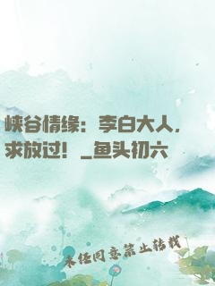 峡谷情缘：李白大人，求放过！