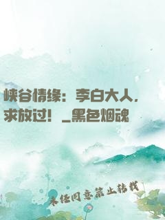 峡谷情缘：李白大人，求放过！