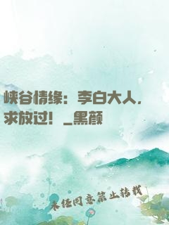 峡谷情缘：李白大人，求放过！