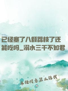 已经塞了八颗荔枝了还能吃吗