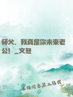师父，我真是你未来老公！