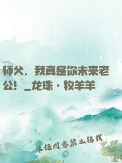 师父，我真是你未来老公！