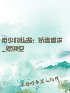 帝少的私宠：娇妻难求