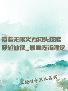 带着无限火力狗头技能穿越仙侠