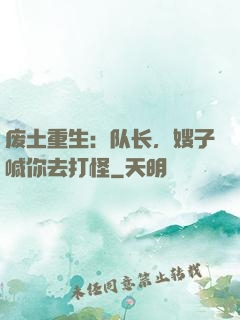 废土重生：队长，嫂子喊你去打怪