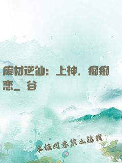 废材逆仙：上神，痴痴恋