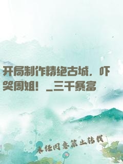 开局制作精绝古城，吓哭周姐！