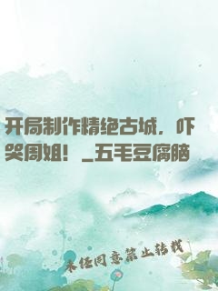 开局制作精绝古城，吓哭周姐！