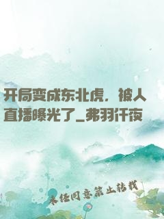 开局变成东北虎，被人直播曝光了