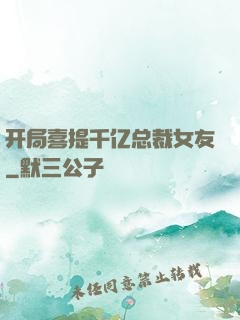 开局喜提千亿总裁女友