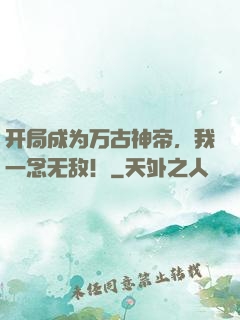 开局成为万古神帝，我一念无敌！