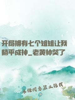 开局拥有七个姐姐让我躺平成神
