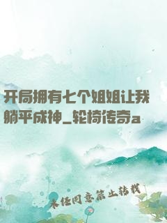 开局拥有七个姐姐让我躺平成神