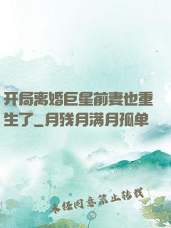 开局离婚巨星前妻也重生了
