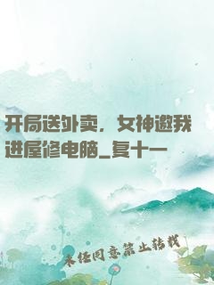 开局送外卖，女神邀我进屋修电脑