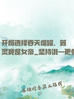 开局选择吞天魔罐，器灵竟是女帝