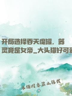 开局选择吞天魔罐，器灵竟是女帝
