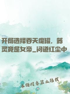 开局选择吞天魔罐，器灵竟是女帝