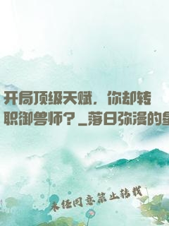 开局顶级天赋，你却转职御兽师？
