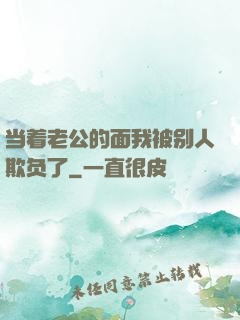 当着老公的面我被别人欺负了