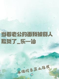 当着老公的面我被别人欺负了